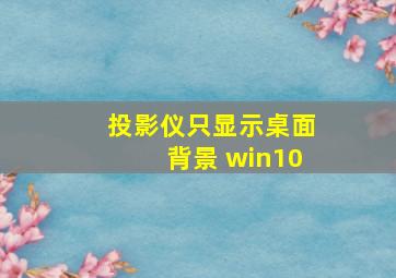 投影仪只显示桌面背景 win10